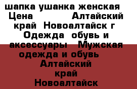 шапка ушанка женская › Цена ­ 2 000 - Алтайский край, Новоалтайск г. Одежда, обувь и аксессуары » Мужская одежда и обувь   . Алтайский край,Новоалтайск г.